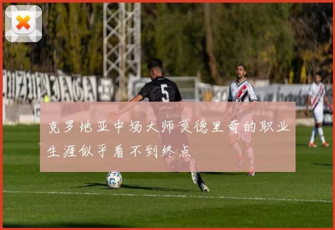 克罗地亚中场大师莫德里奇的职业生涯似乎看不到终点