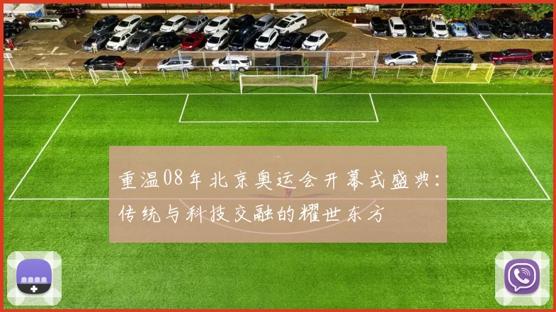 重温08年北京奥运会开幕式盛典：传统与科技交融的耀世东方