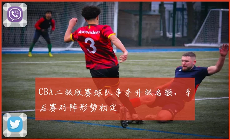 CBA二级联赛球队争夺升级名额，季后赛对阵形势初定