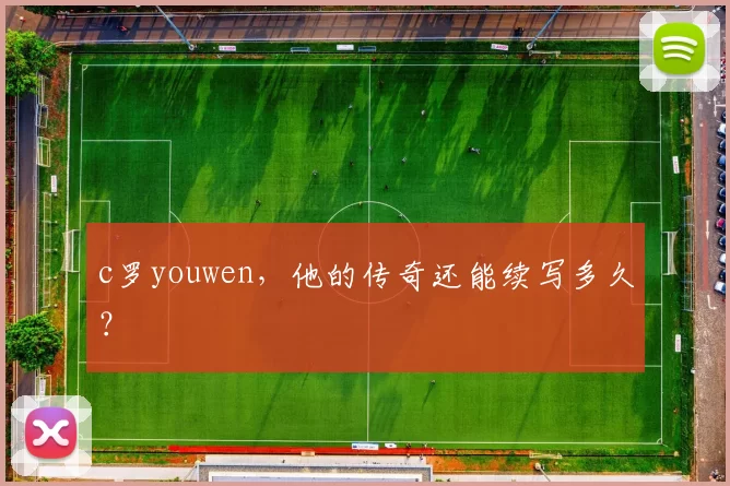c罗youwen，他的传奇还能续写多久？