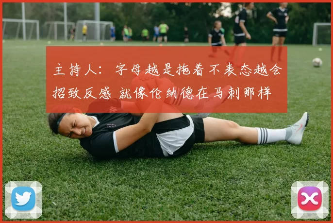 主持人：字母越是拖着不表态越会招致反感 就像伦纳德在马刺那样