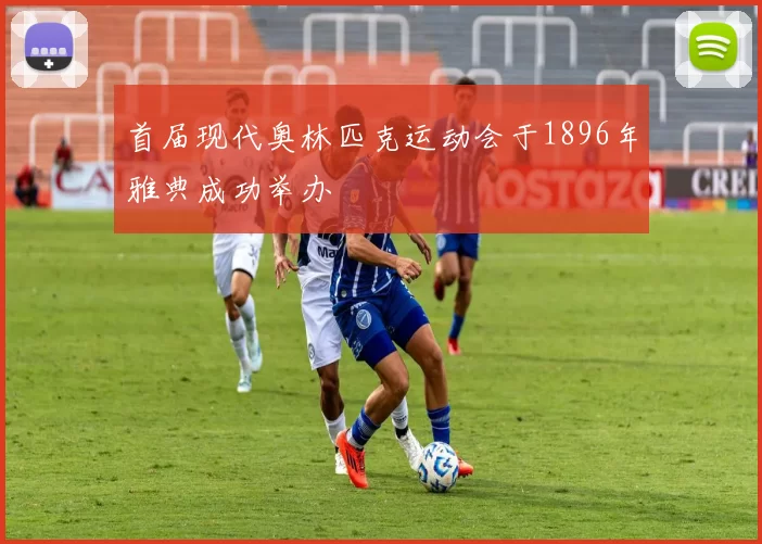 首届现代奥林匹克运动会于1896年雅典成功举办