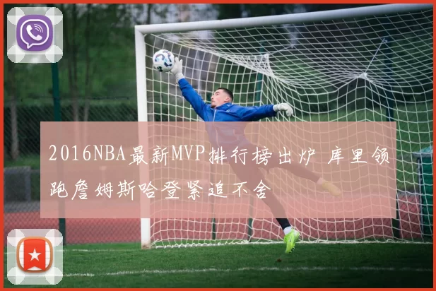 2016NBA最新MVP排行榜出炉 库里领跑詹姆斯哈登紧追不舍