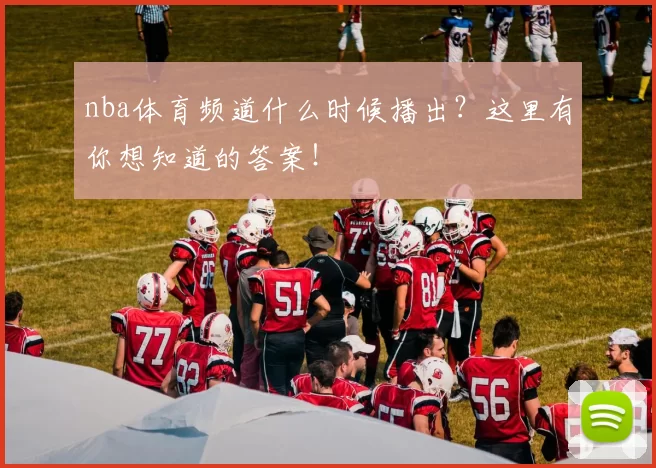 nba体育频道什么时候播出?这里有你想知道的答案!