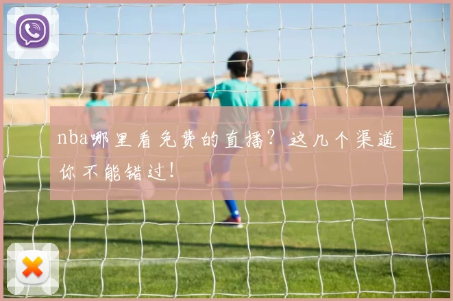 nba哪里看免费的直播？这几个渠道你不能错过！