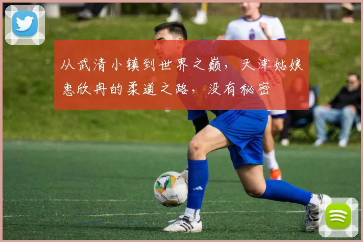 从武清小镇到世界之巅，天津姑娘惠欣冉的柔道之路，没有秘密