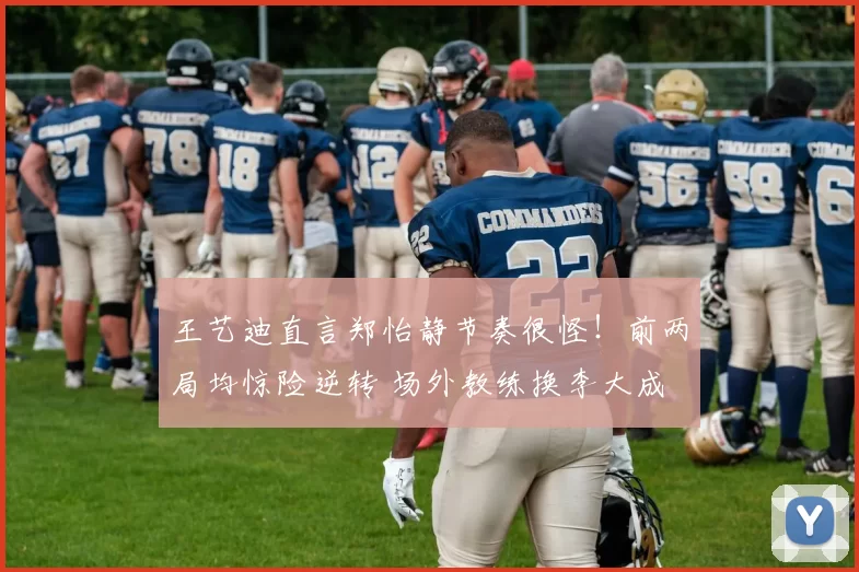 王艺迪直言郑怡静节奏很怪！前两局均惊险逆转 场外教练换李大成