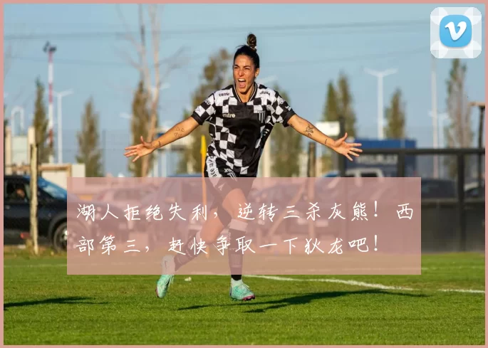 湖人拒绝失利，逆转三杀灰熊！西部第三，赶快争取一下狄龙吧！